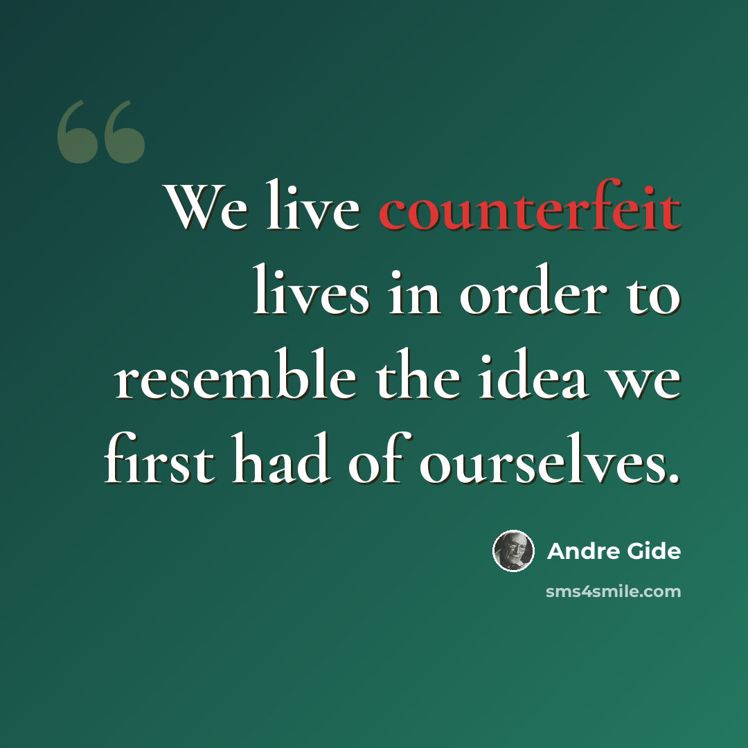“We live counterfeit lives in order to resemble the idea we first had of ourselves.” quote by Andre Gide