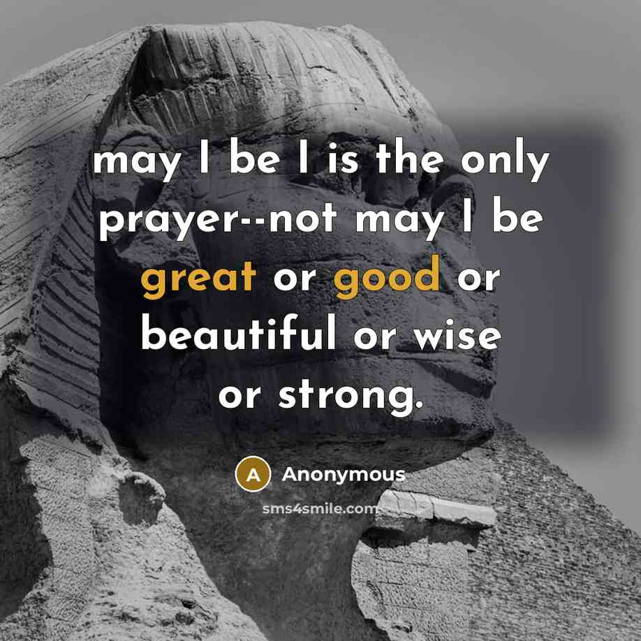 “may I be I is the only prayer--not may I be great or good or beautiful or wise or strong.” quote by Anonymous