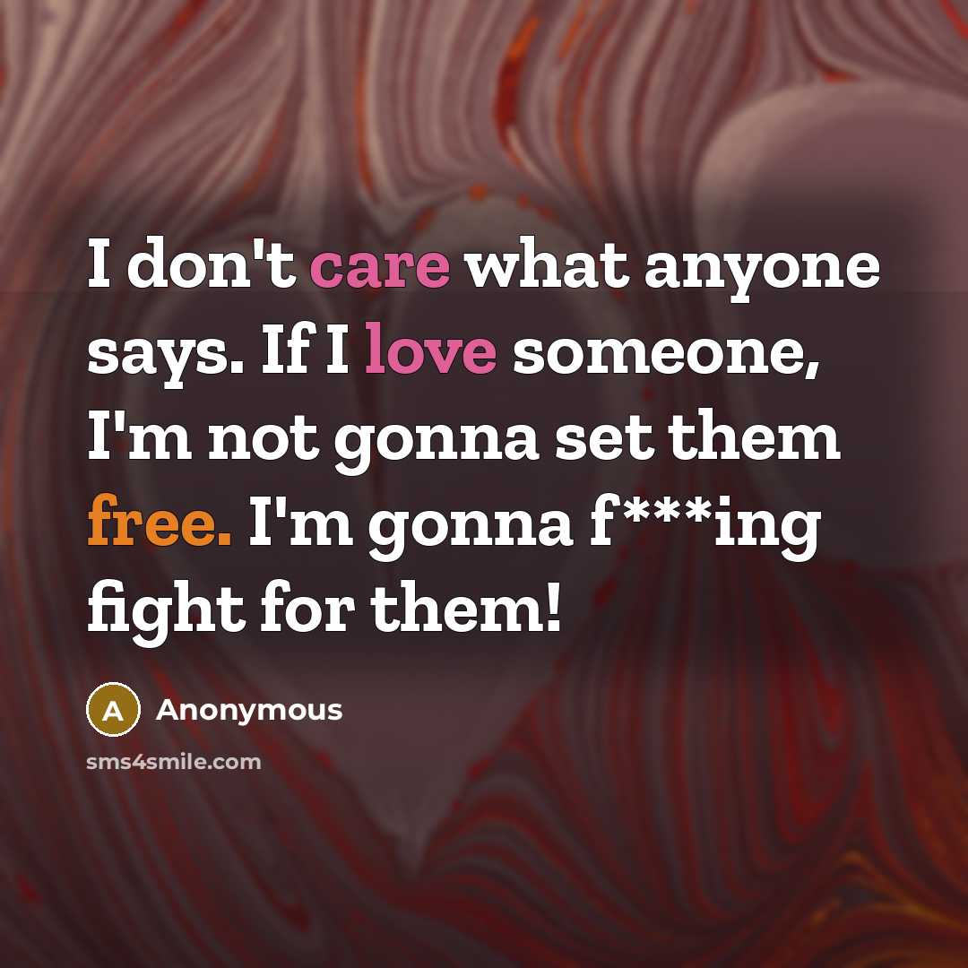 “I don't care what anyone says. If I love someone, I'm not gonna set them free. I'm gonna f***ing fight for them!” quote by Anonymous