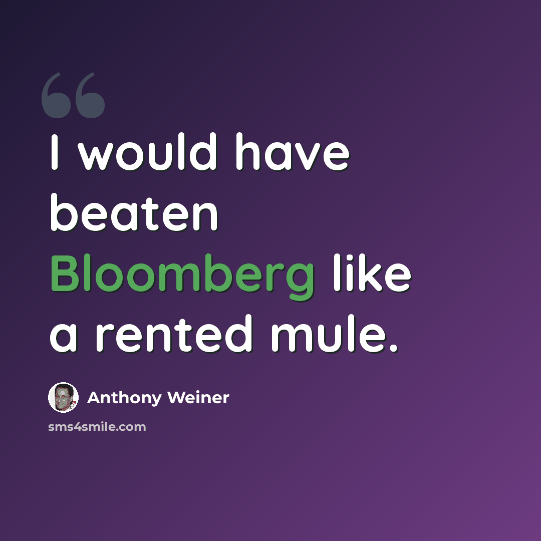 “I would have beaten Bloomberg like a rented mule.” quote by Anthony Weiner