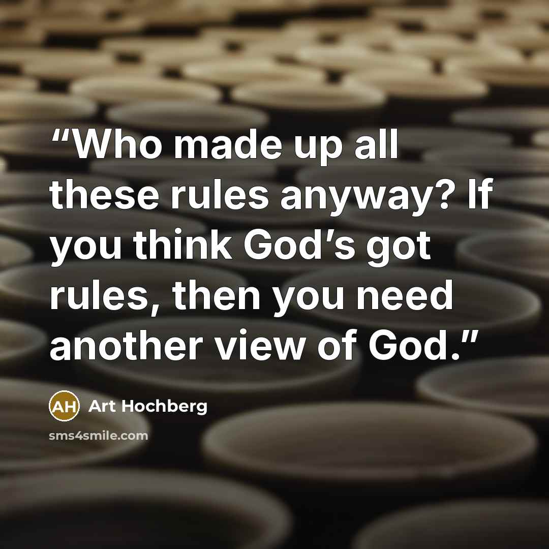 “Who made up all these rules anyway? If you think God’s got rules, then you need another view of God.” quote by Art Hochberg