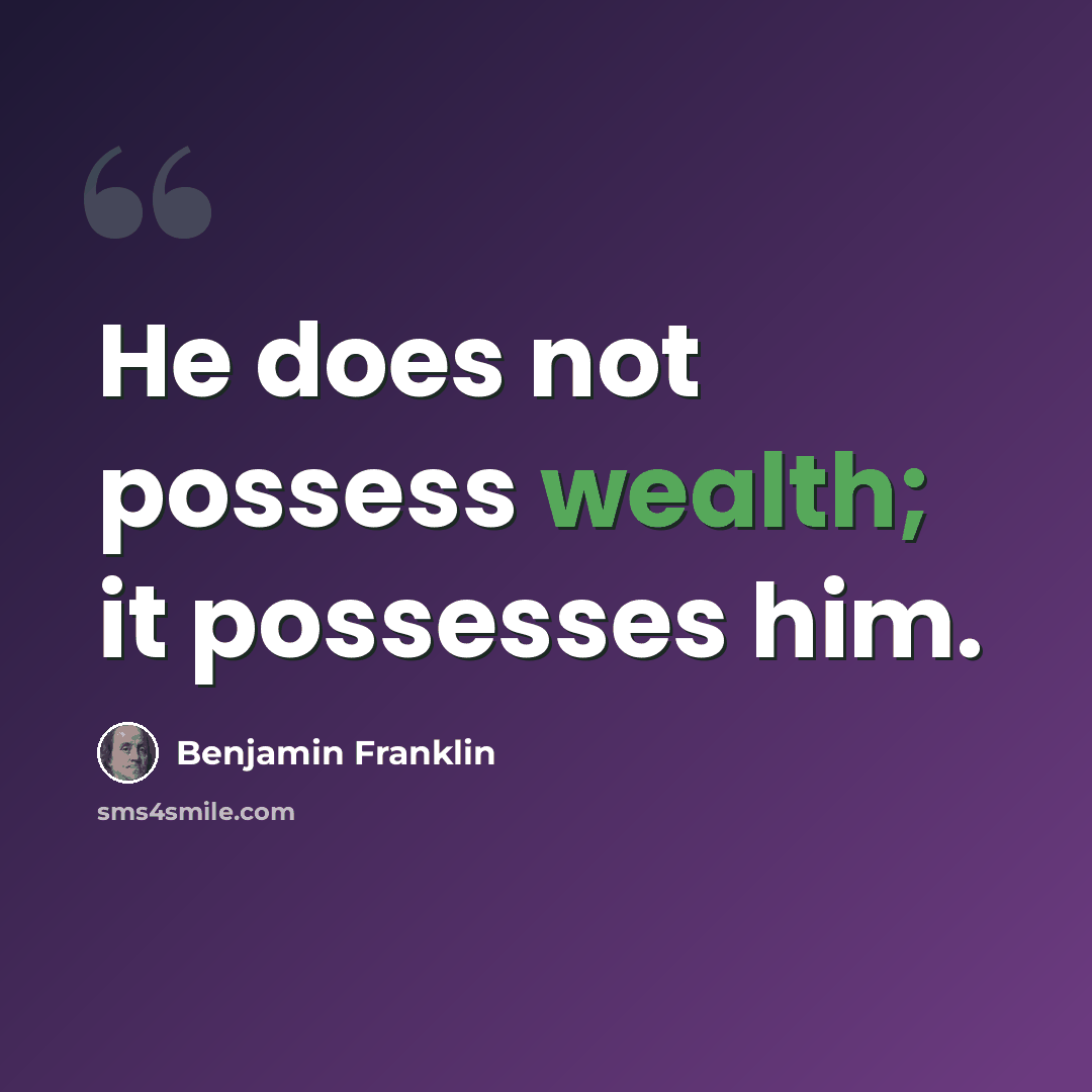 “He does not possess wealth; it possesses him.” quote by Benjamin Franklin