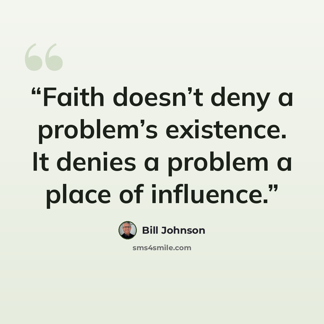 “Faith doesn’t deny a problem’s existence. It denies a problem a place of influence.” quote by Bill Johnson