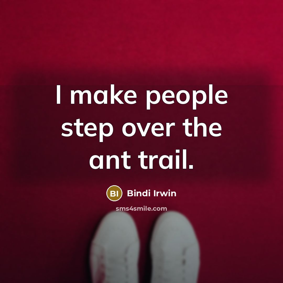 “I make people step over the ant trail.” quote by Bindi Irwin