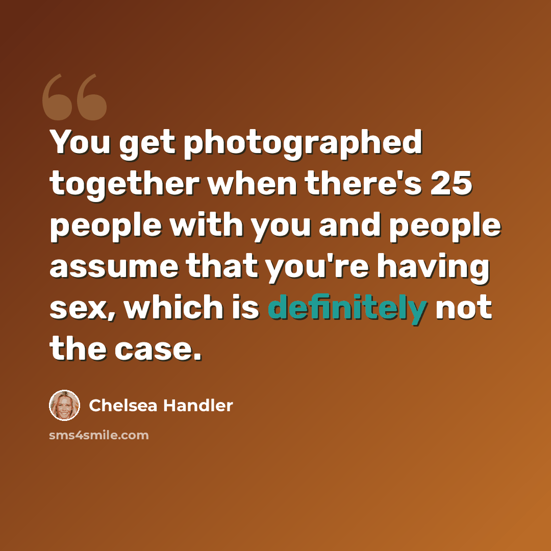 “You get photographed together when there's 25 people with you and people assume that you're having sex, which is definitely not the case.” quote by Chelsea Handler