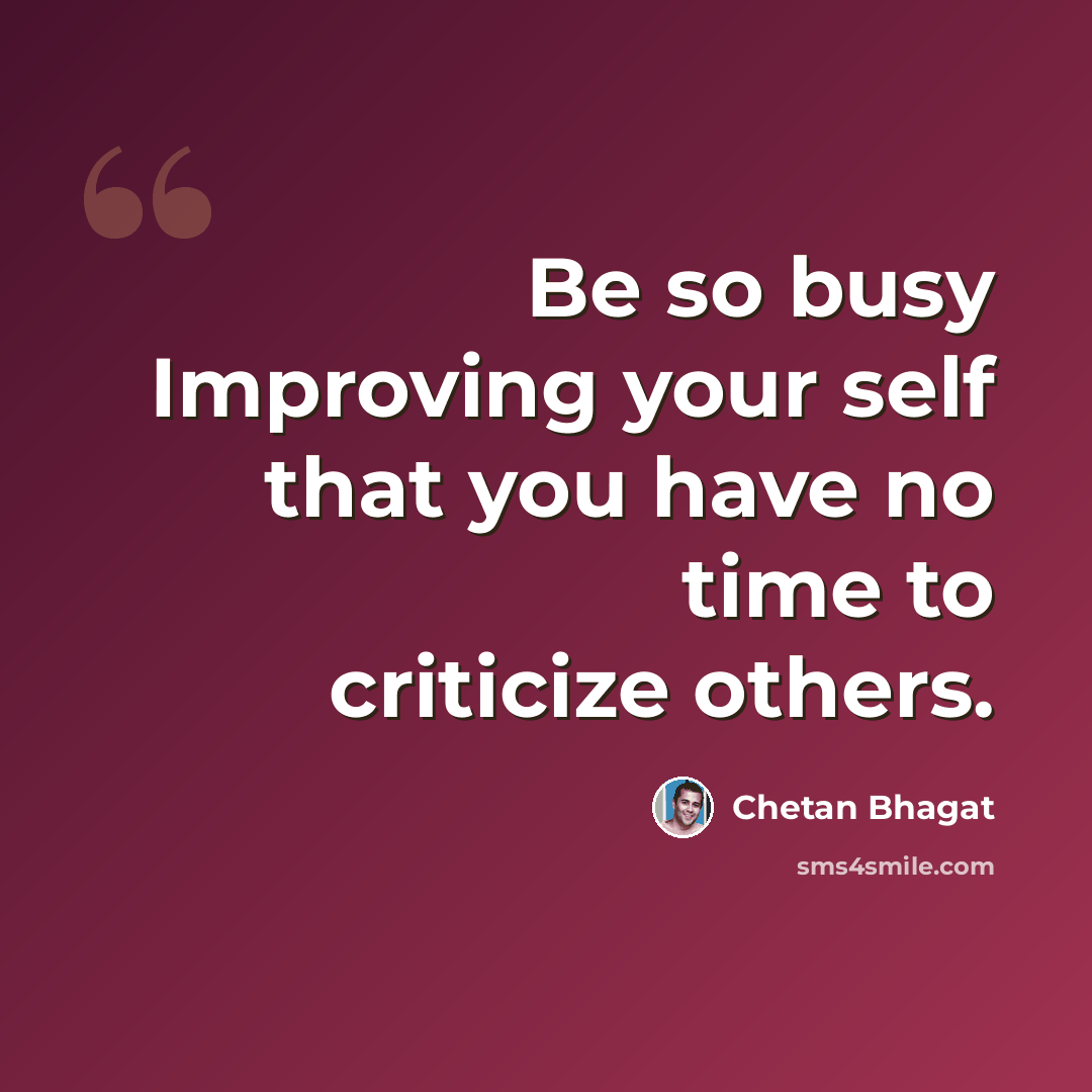 “Be so busy Improving your self that you have no time to criticize others.” quote by Chetan Bhagat