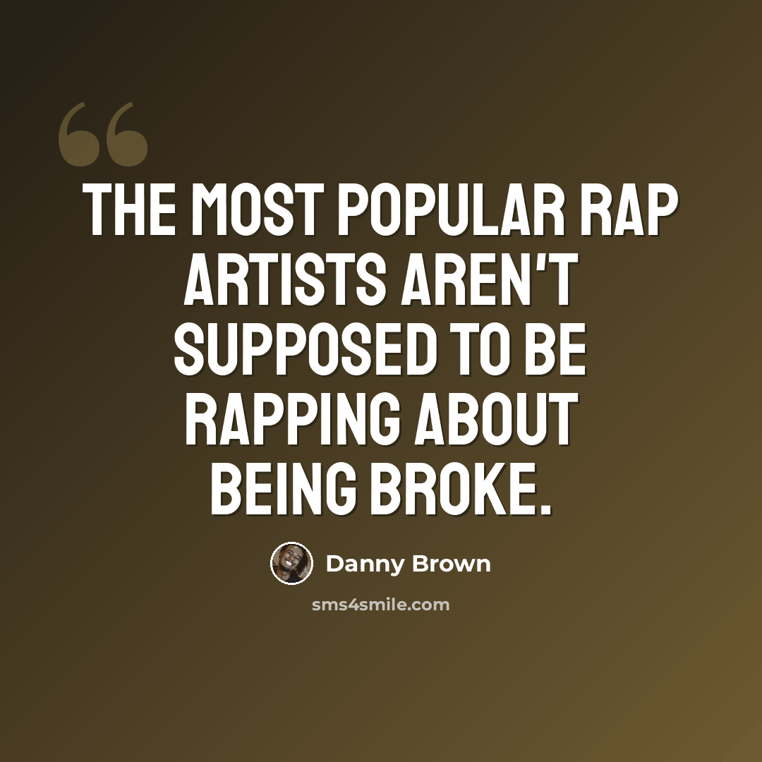 “The most popular rap artists aren't supposed to be rapping about being broke.” quote by Danny Brown