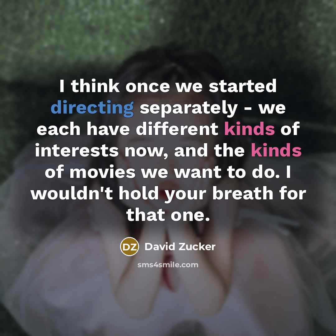 “I think once we started directing separately - we each have different kinds of interests now, and the kinds of movies we want to do. I wouldn't hold your breath for that one.” quote by David Zucker