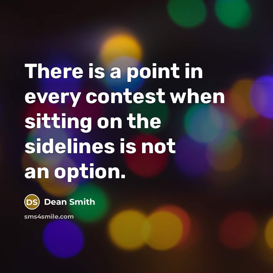 “There is a point in every contest when sitting on the sidelines is not an option.” quote by Dean Smith
