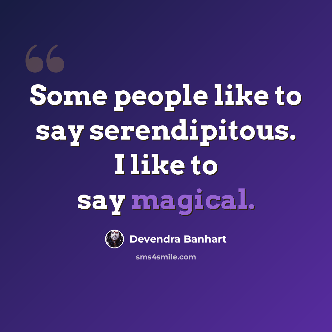 “Some people like to say serendipitous. I like to say magical.” quote by Devendra Banhart