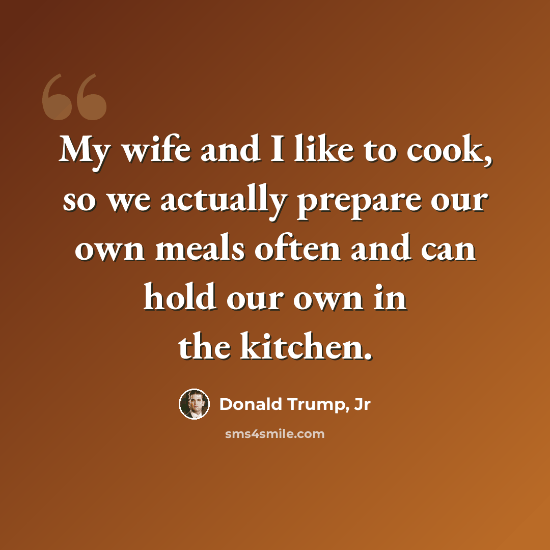 “My wife and I like to cook, so we actually prepare our own meals often and can hold our own in the kitchen.” quote by Donald Trump, Jr