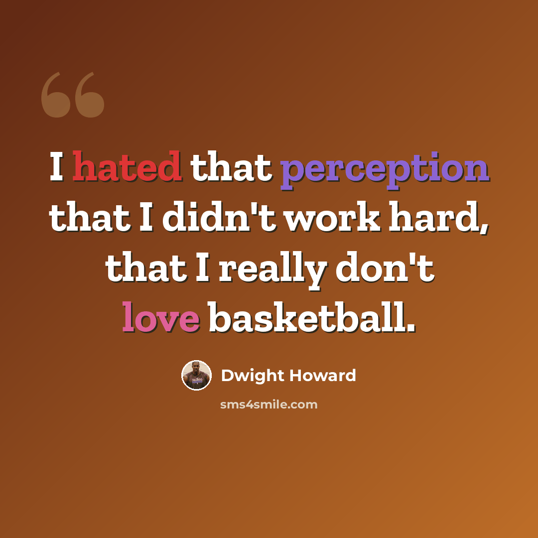 “I hated that perception that I didn't work hard, that I really don't love basketball.” quote by Dwight Howard