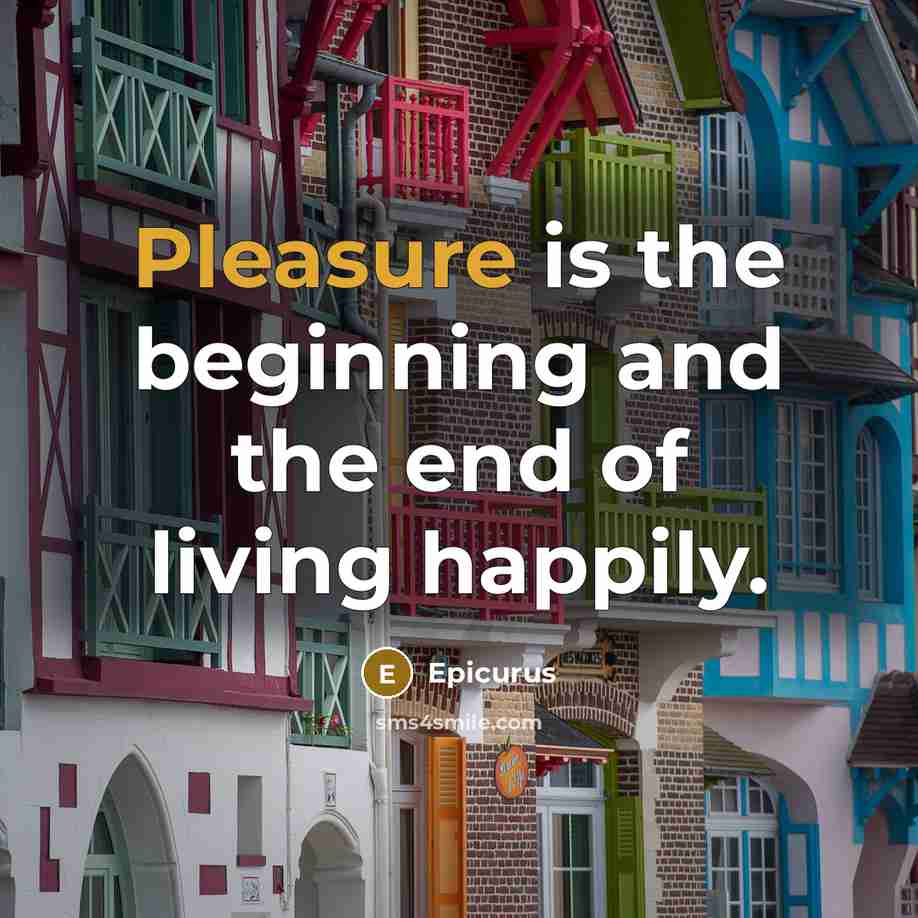 “Pleasure is the beginning and the end of living happily.” quote by Epicurus