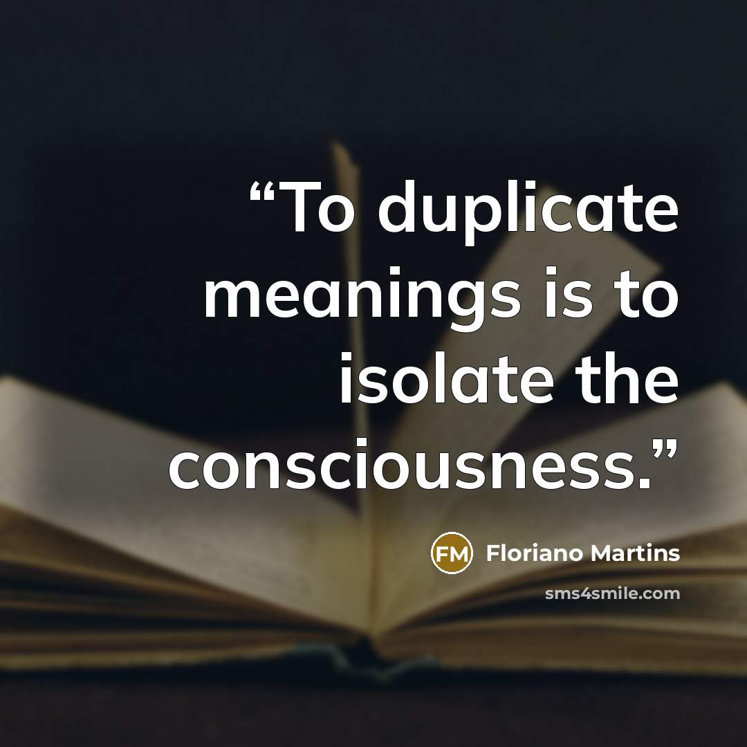 “To duplicate meanings is to isolate the consciousness.” quote by Floriano Martins