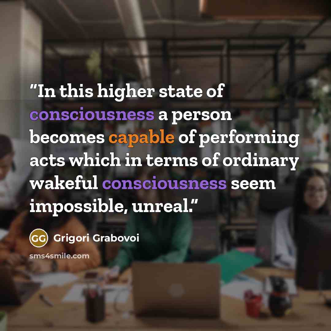 “In this higher state of consciousness a person becomes capable of performing acts which in terms of ordinary wakeful consciousness seem impossible, unreal.” quote by Grigori Grabovoi