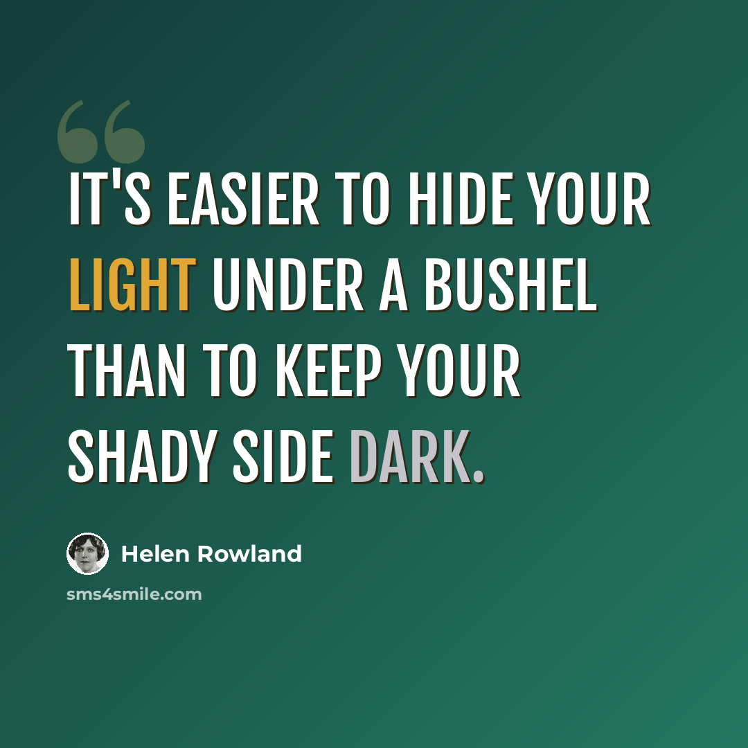 “It's easier to hide your light under a bushel than to keep your shady side dark.” quote by Helen Rowland