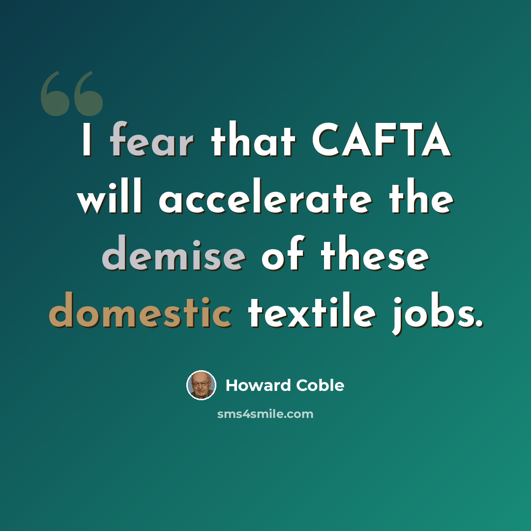 “I fear that CAFTA will accelerate the demise of these domestic textile jobs.” quote by Howard Coble