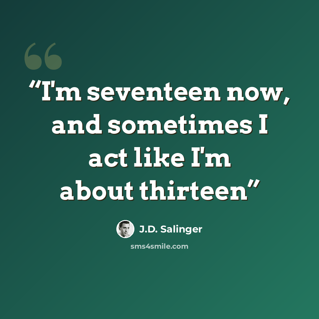“I'm seventeen now, and sometimes I act like I'm about thirteen” quote by J.D. Salinger