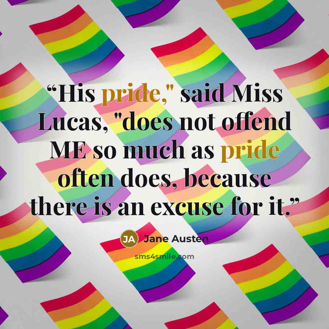 “His pride," said Miss Lucas, "does not offend ME so much as pride often does, because there is an excuse for it.” quote by Jane Austen