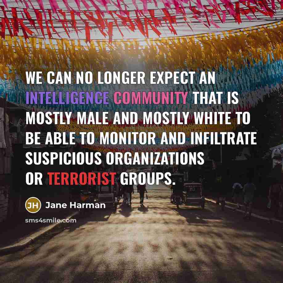 “We can no longer expect an Intelligence Community that is mostly male and mostly white to be able to monitor and infiltrate suspicious organizations or terrorist groups.” quote by Jane Harman