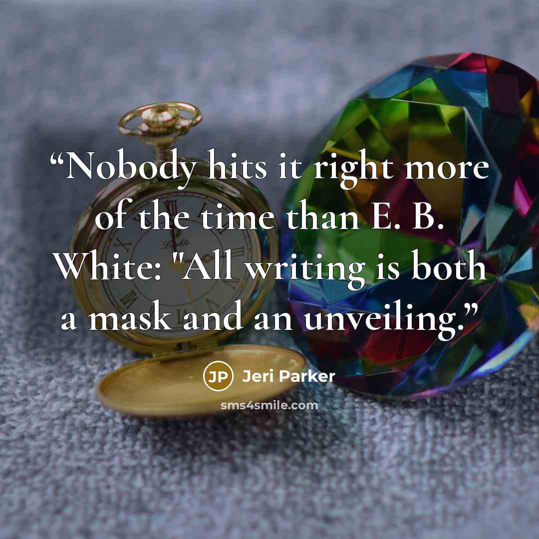 “Nobody hits it right more of the time than E. B. White: "All writing is both a mask and an unveiling.” quote by Jeri Parker