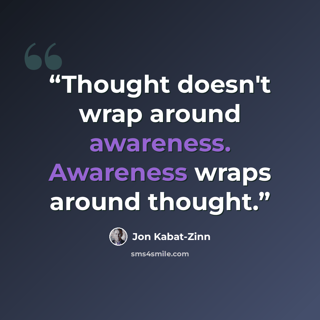 “Thought doesn't wrap around awareness. Awareness wraps around thought.” quote by Jon Kabat-Zinn