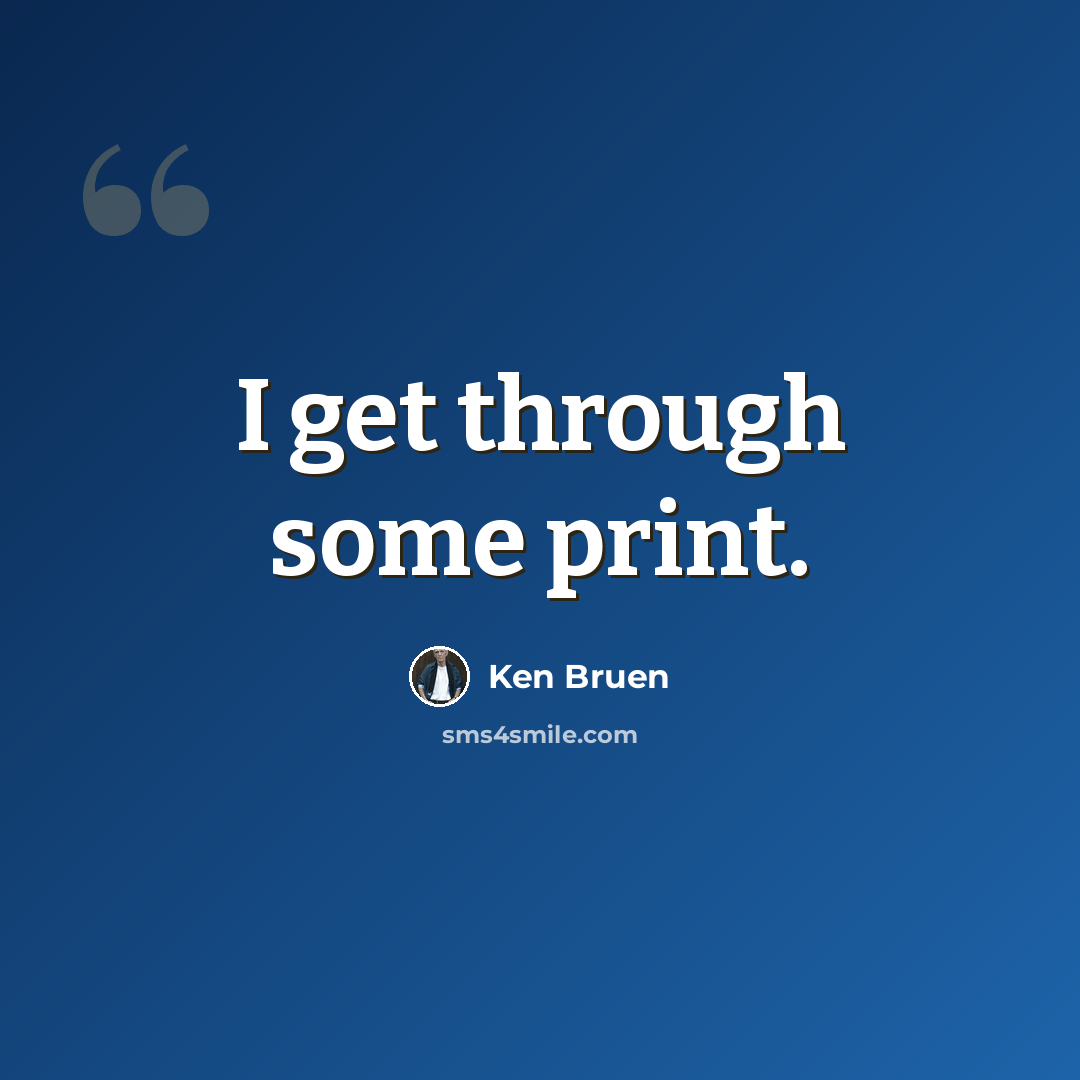 “I get through some print.” quote by Ken Bruen