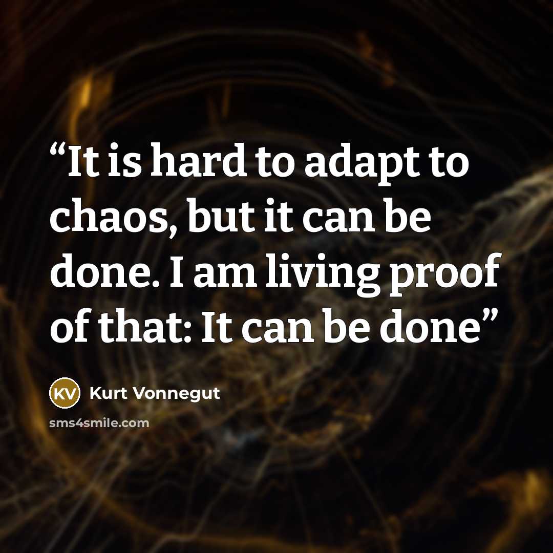 “It is hard to adapt to chaos, but it can be done. I am living proof of that: It can be done” quote by Kurt Vonnegut