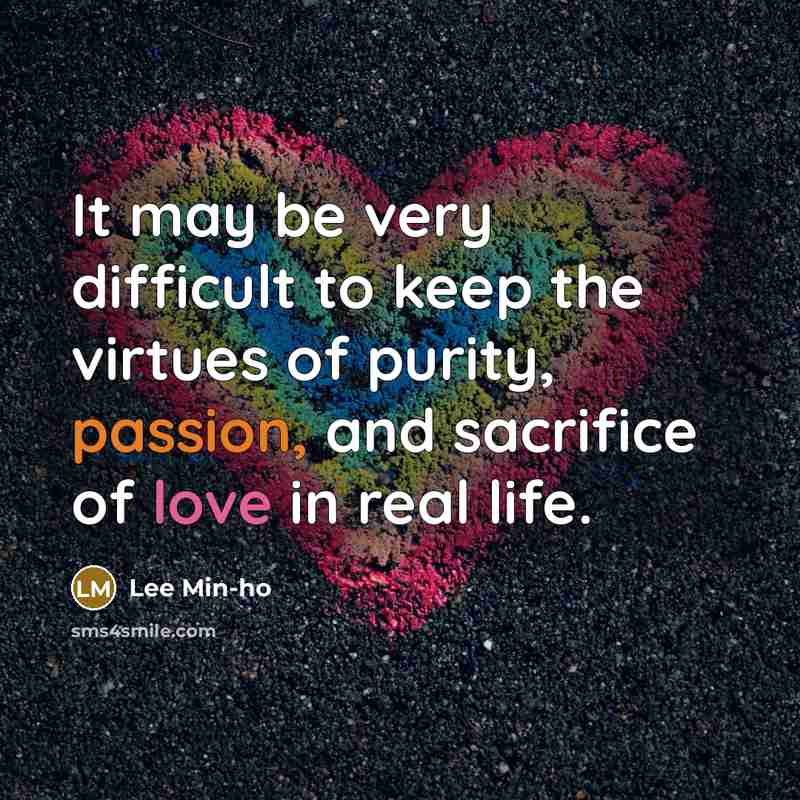 “It may be very difficult to keep the virtues of purity, passion, and sacrifice of love in real life.” quote by Lee Min-ho