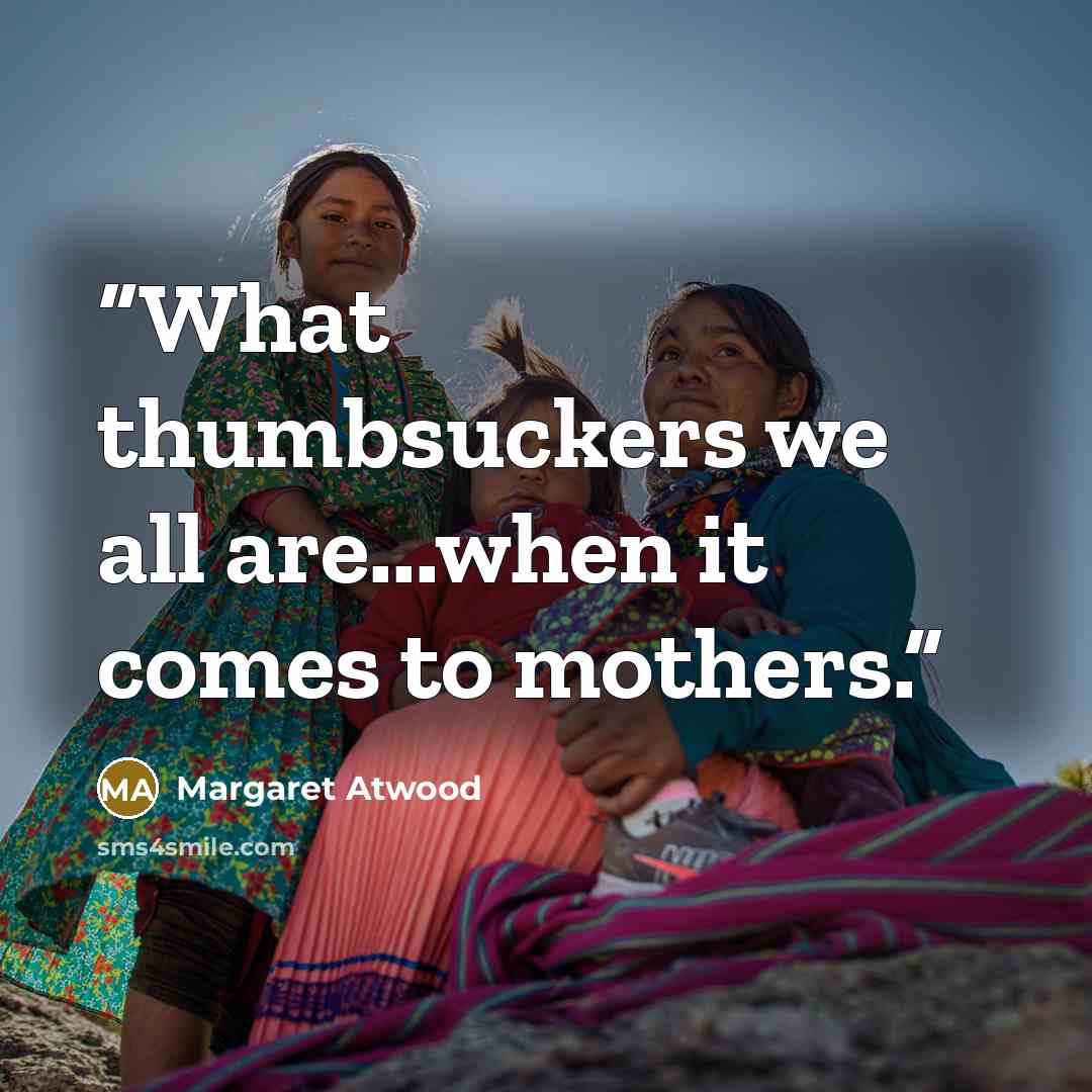“What thumbsuckers we all are...when it comes to mothers.” quote by Margaret Atwood