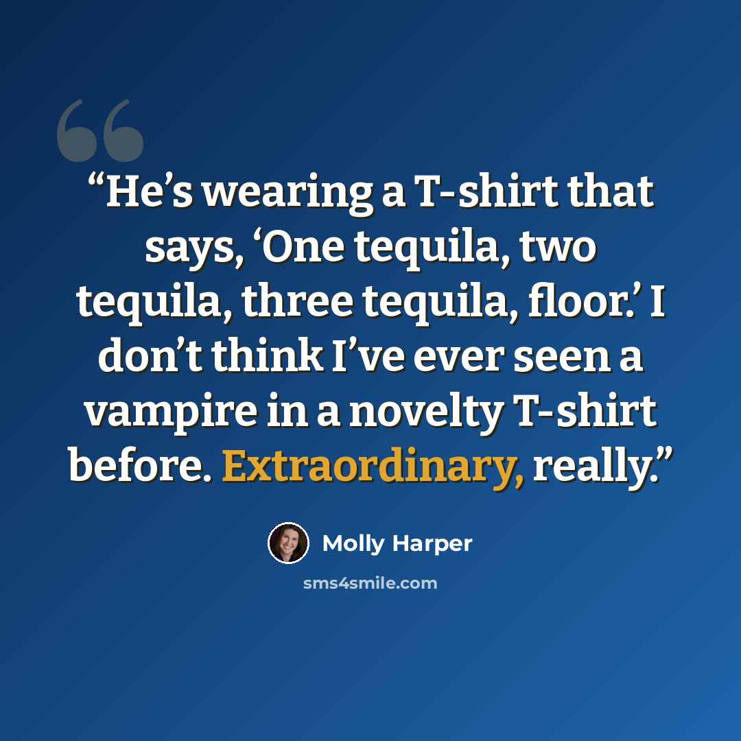 “He’s wearing a T-shirt that says, ‘One tequila, two tequila, three tequila, floor.’ I don’t think I’ve ever seen a vampire in a novelty T-shirt before. Extraordinary, really.” quote by Molly Harper