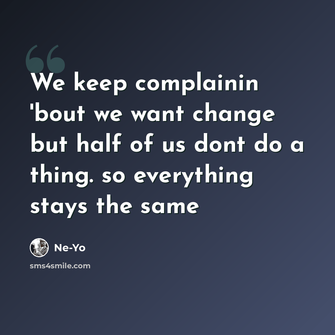 “We keep complainin 'bout we want change but half of us dont do a thing. so everything stays the same” quote by Ne-yo