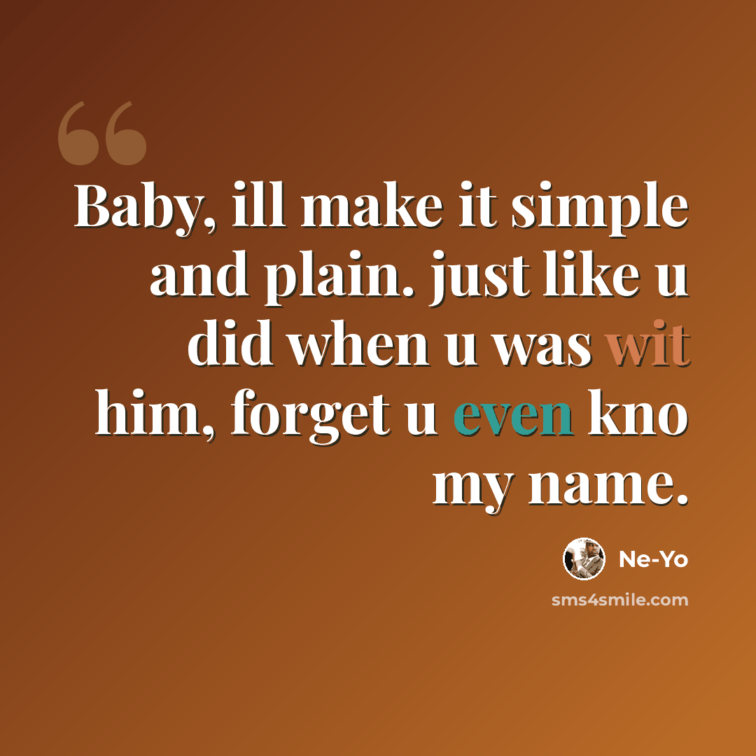 “Baby, ill make it simple and plain. just like u did when u was wit him, forget u even kno my name.” quote by Ne-yo