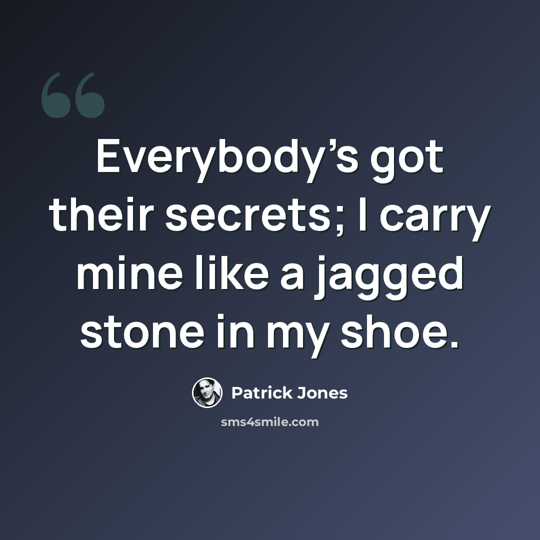 “Everybody's got their secrets; I carry mine like a jagged stone in my shoe.” quote by Patrick Jones