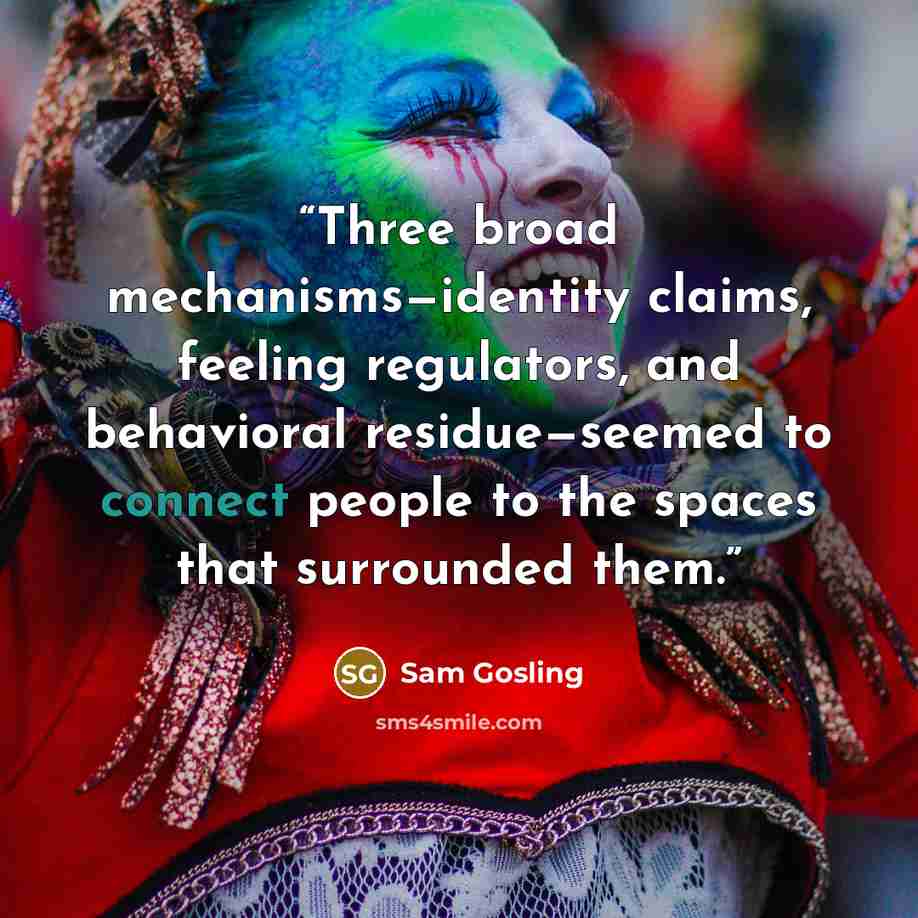 “Three broad mechanisms—identity claims, feeling regulators, and behavioral residue—seemed to connect people to the spaces that surrounded them.” quote by Sam Gosling