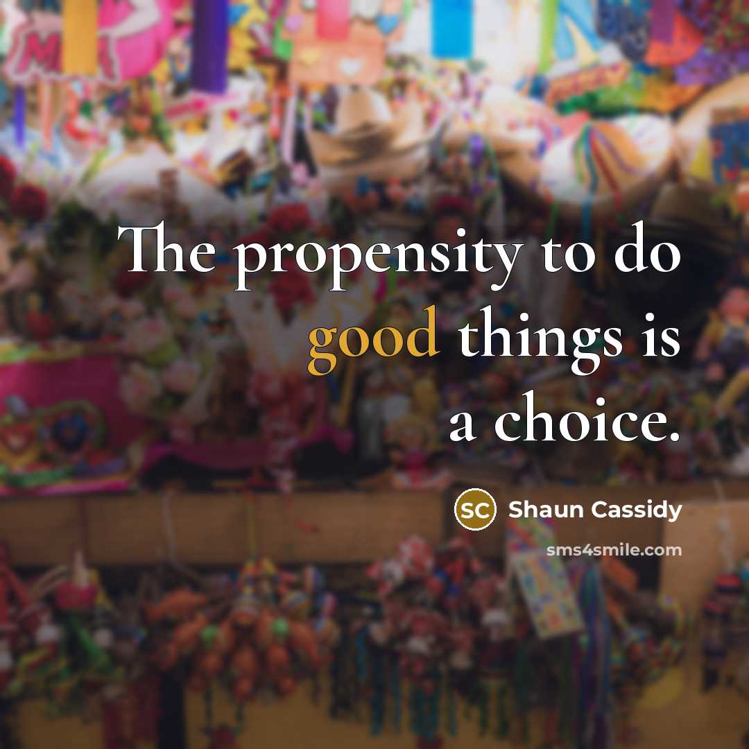 “The propensity to do good things is a choice.” quote by Shaun Cassidy