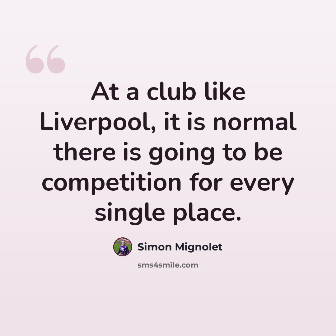 “At a club like Liverpool, it is normal there is going to be competition for every single place.” quote by Simon Mignolet