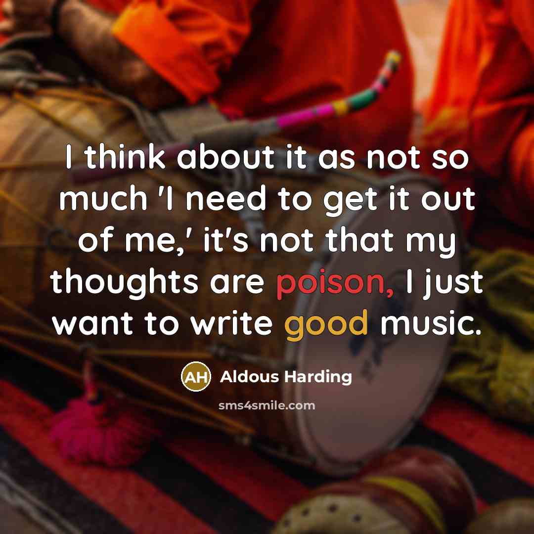 “I think about it as not so much 'I need to get it out of me,' it's not that my thoughts are poison, I just want to write good music.” quote by Aldous Harding