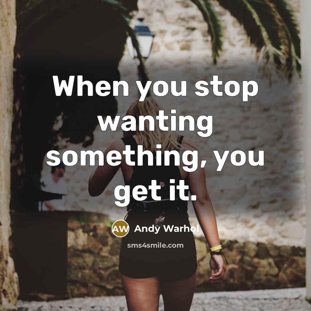 “When you stop wanting something, you get it.” quote by Andy Warhol