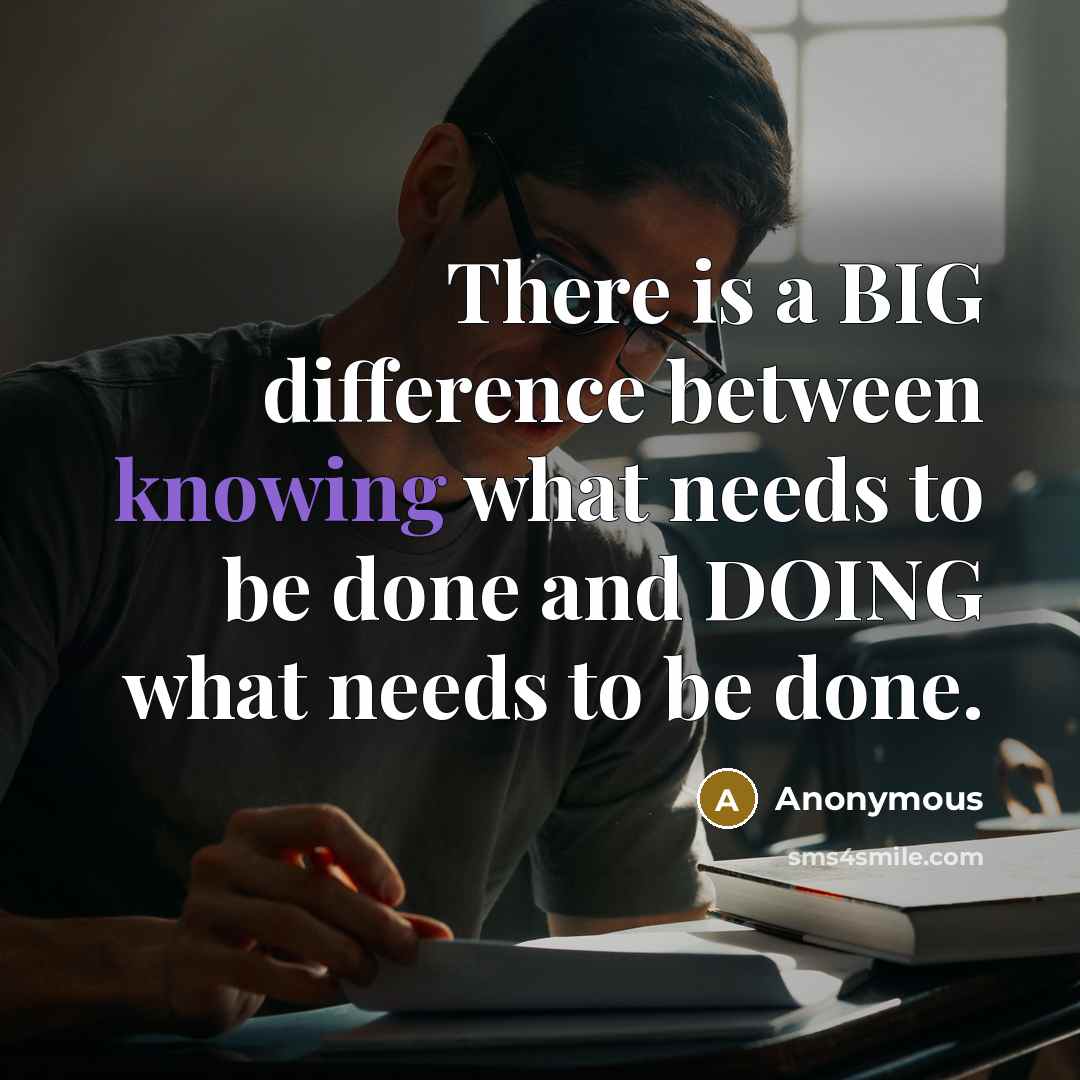 “There is a BIG difference between knowing what needs to be done and DOING what needs to be done.” quote by Anonymous