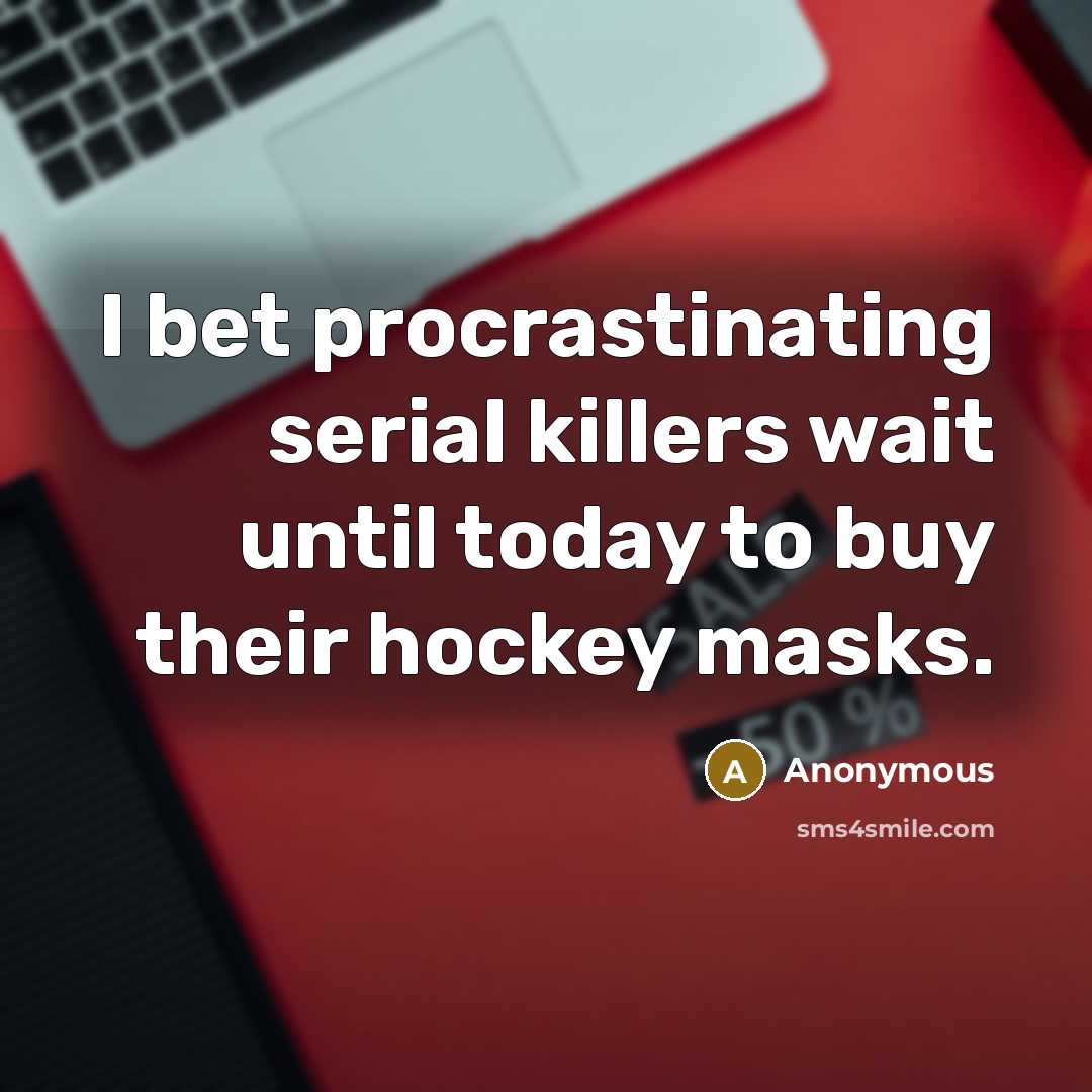 “I bet procrastinating serial killers wait until today to buy their hockey masks.” quote by Anonymous