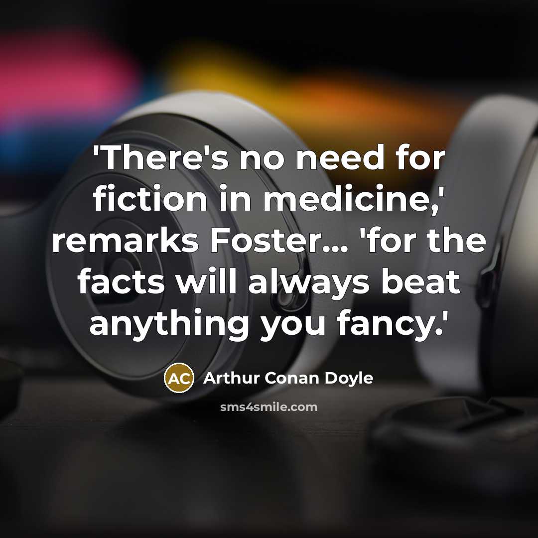 “'There's no need for fiction in medicine,' remarks Foster... 'for the facts will always beat anything you fancy.'” quote by Arthur Conan Doyle