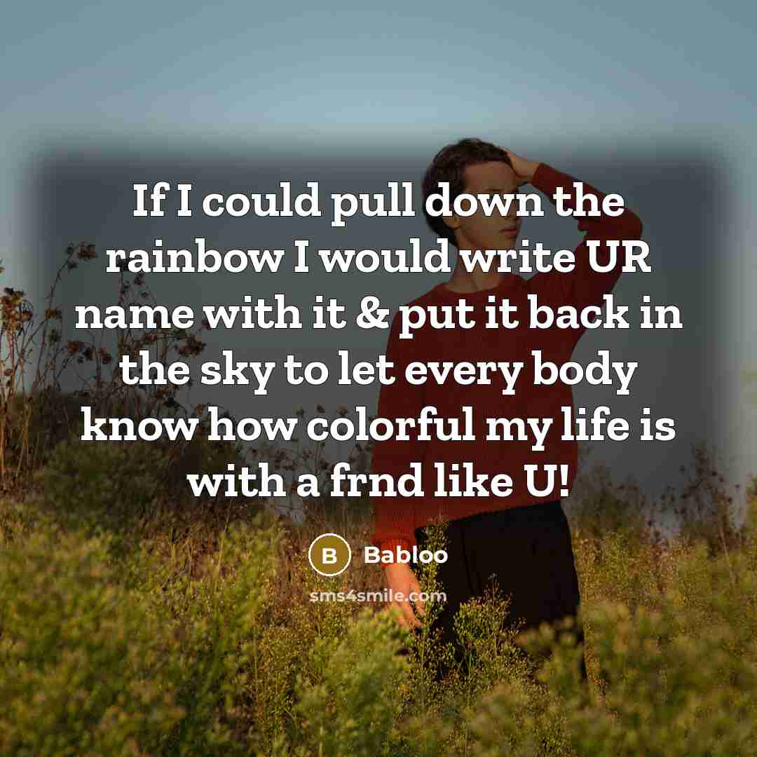“If I could pull down the rainbow I would write UR name with it & put it back in the sky to let every body know how colorful my life is with a frnd like U!” quote by Babloo