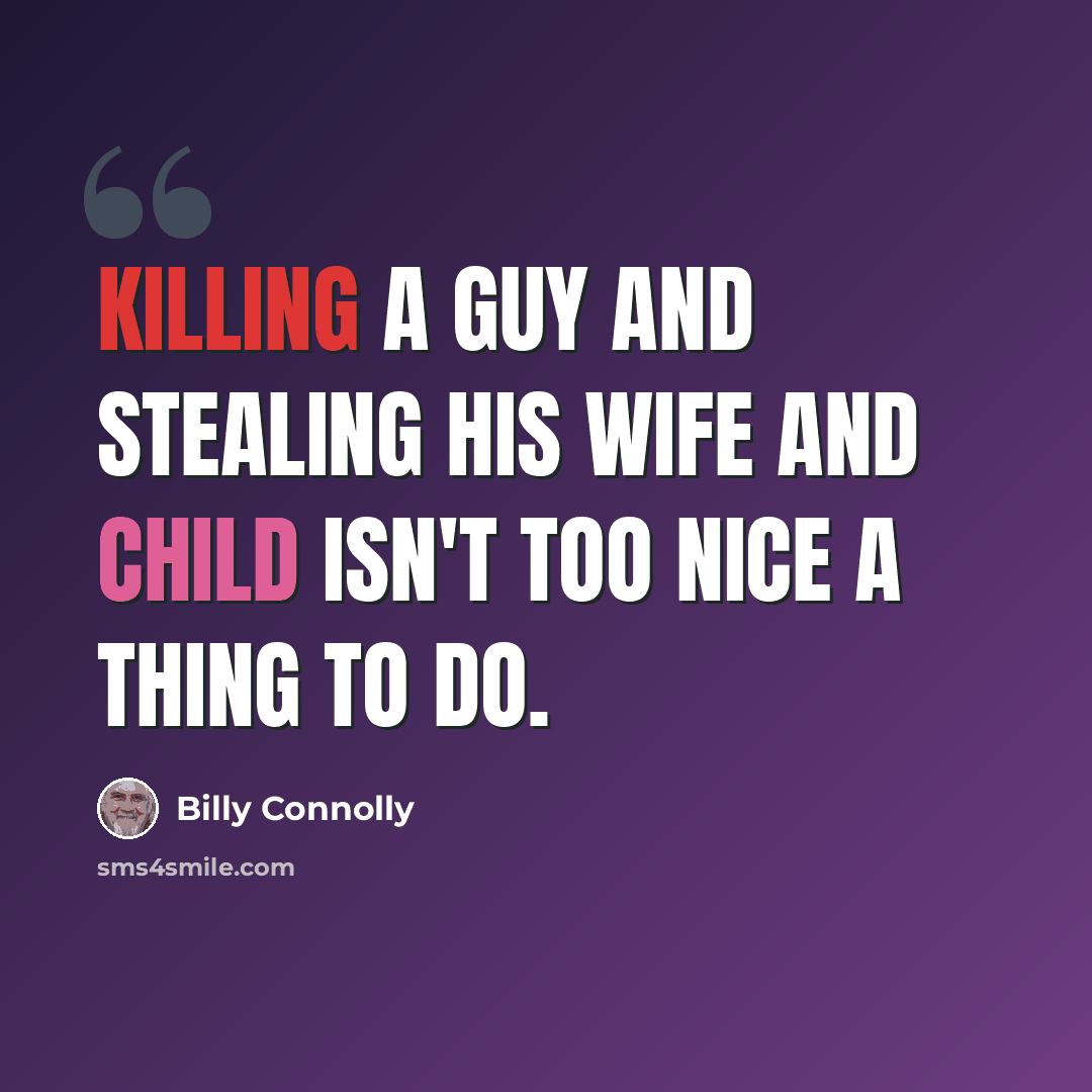 “Killing a guy and stealing his wife and child isn't too nice a thing to do.” quote by Billy Connolly