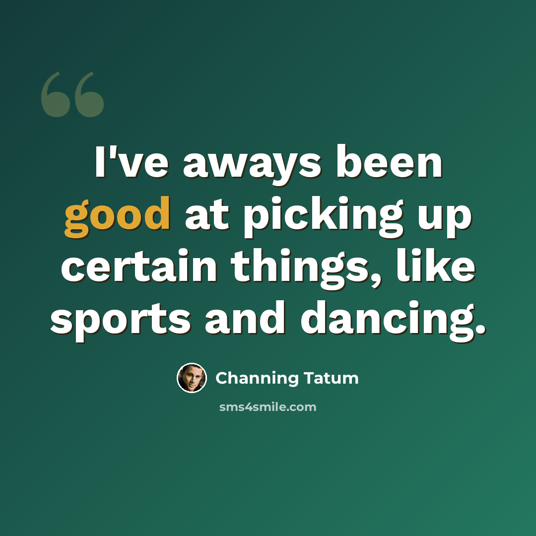 “I've aways been good at picking up certain things, like sports and dancing.” quote by Channing Tatum