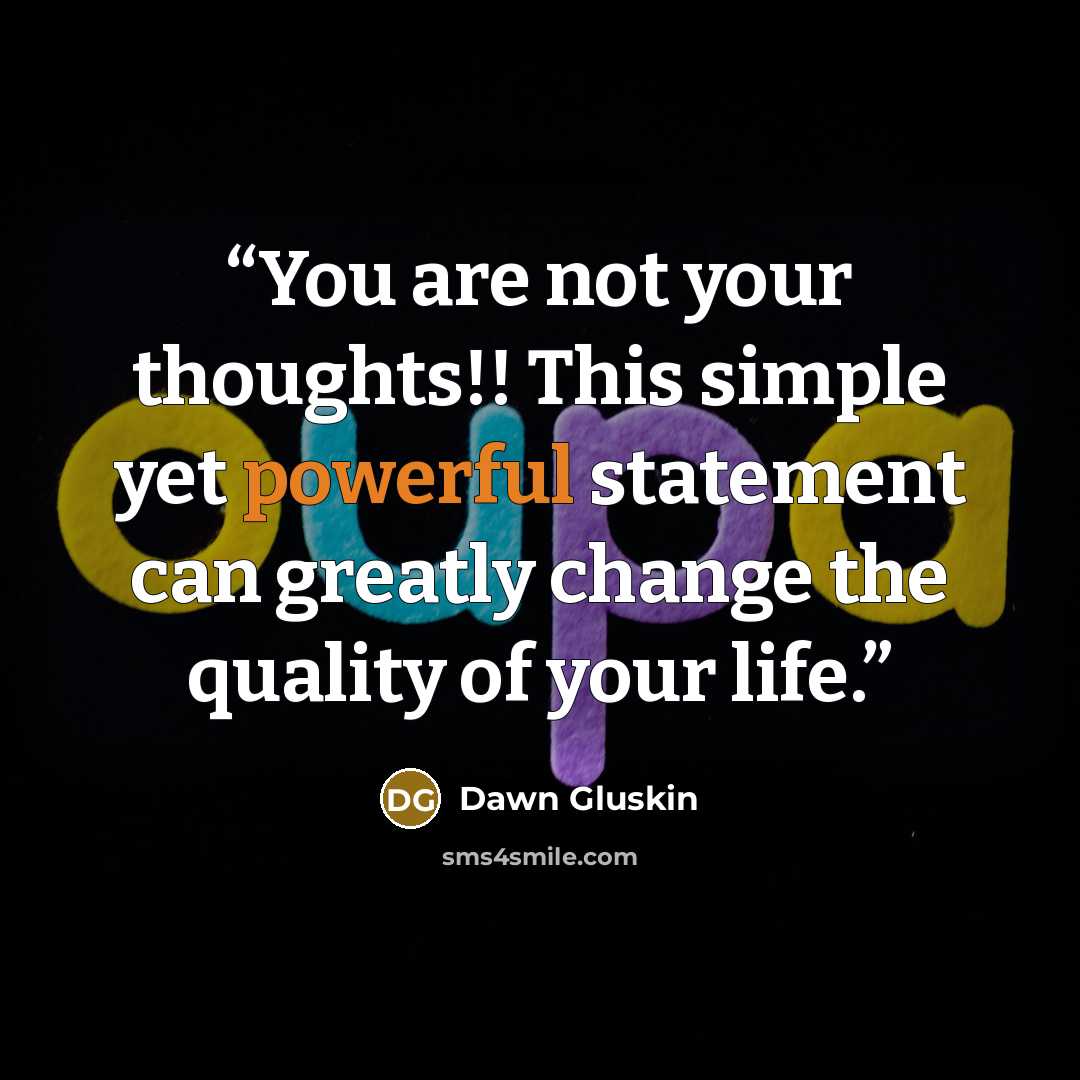 “You are not your thoughts!! This simple yet powerful statement can greatly change the quality of your life.” quote by Dawn Gluskin