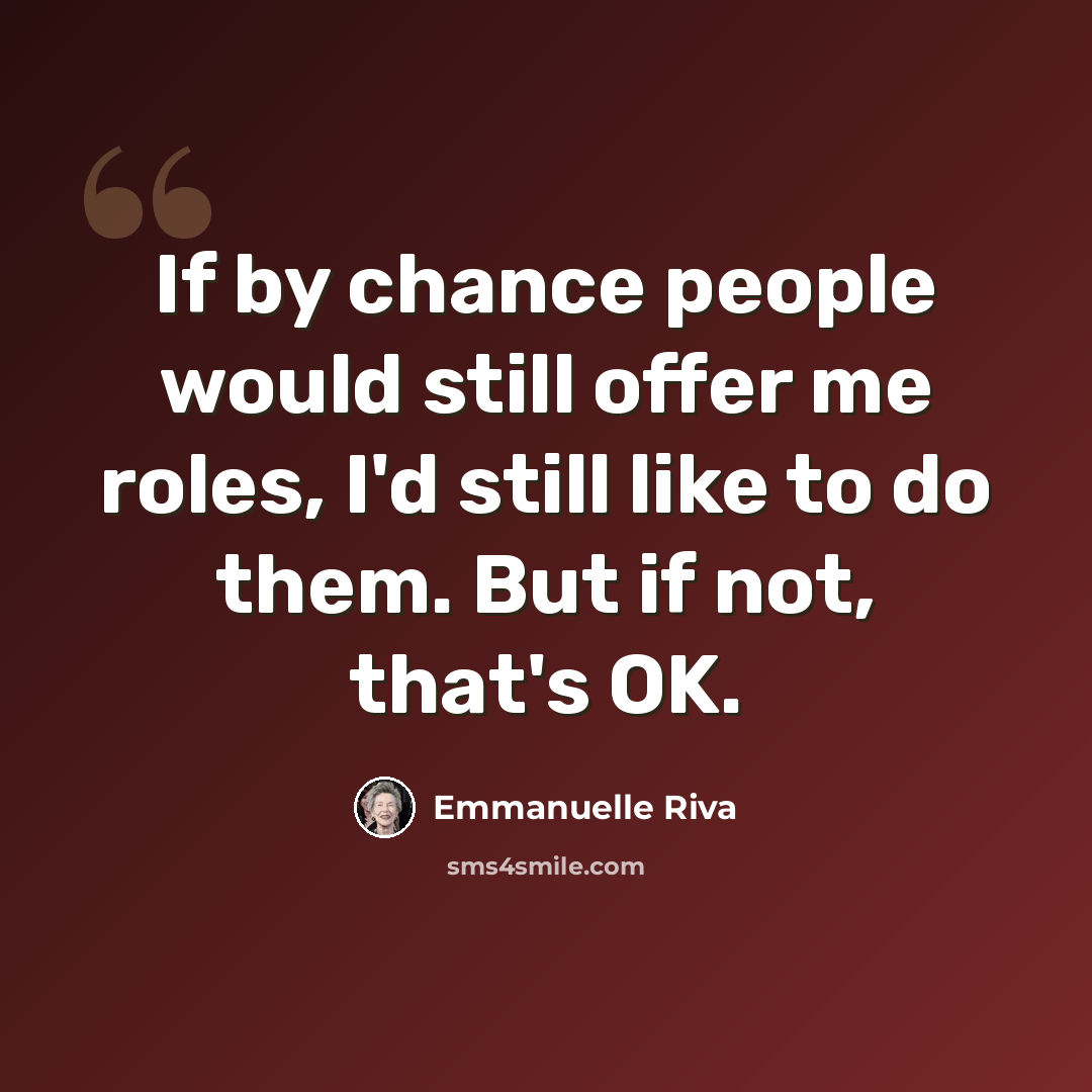 “If by chance people would still offer me roles, I'd still like to do them. But if not, that's OK.” quote by Emmanuelle Riva