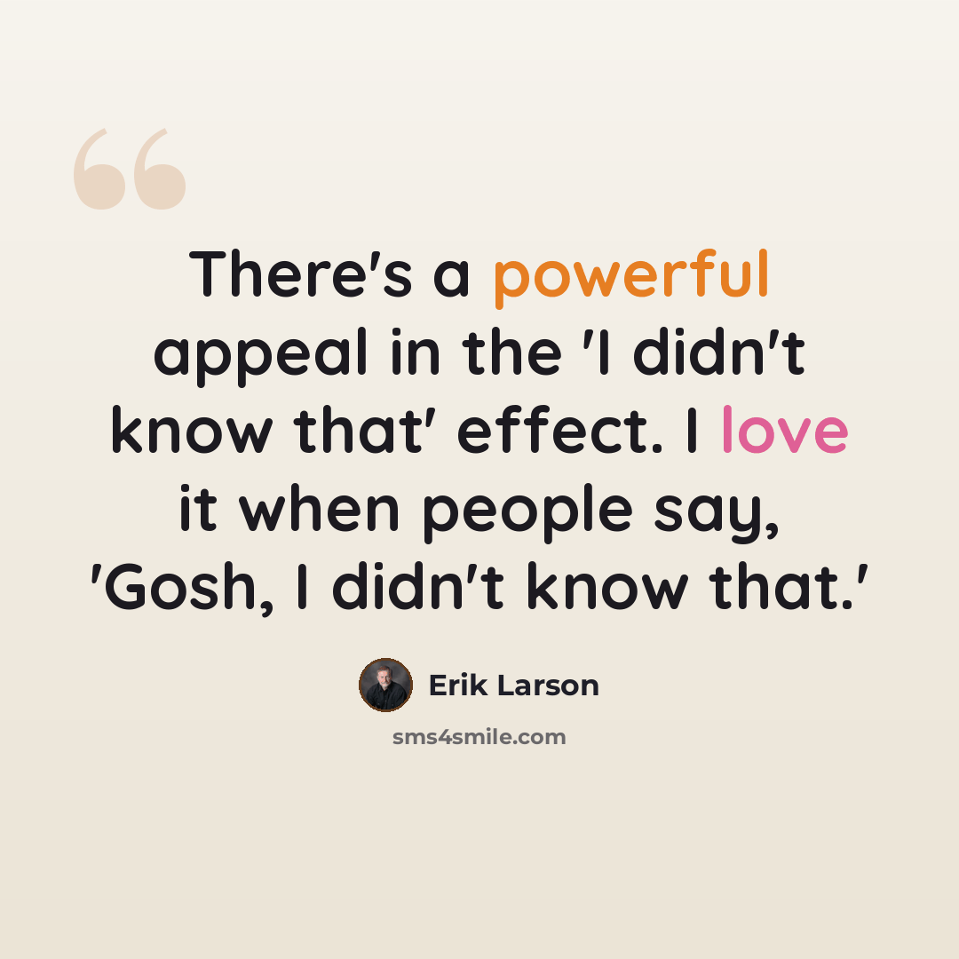 “There's a powerful appeal in the 'I didn't know that' effect. I love it when people say, 'Gosh, I didn't know that.'” quote by Erik Larson