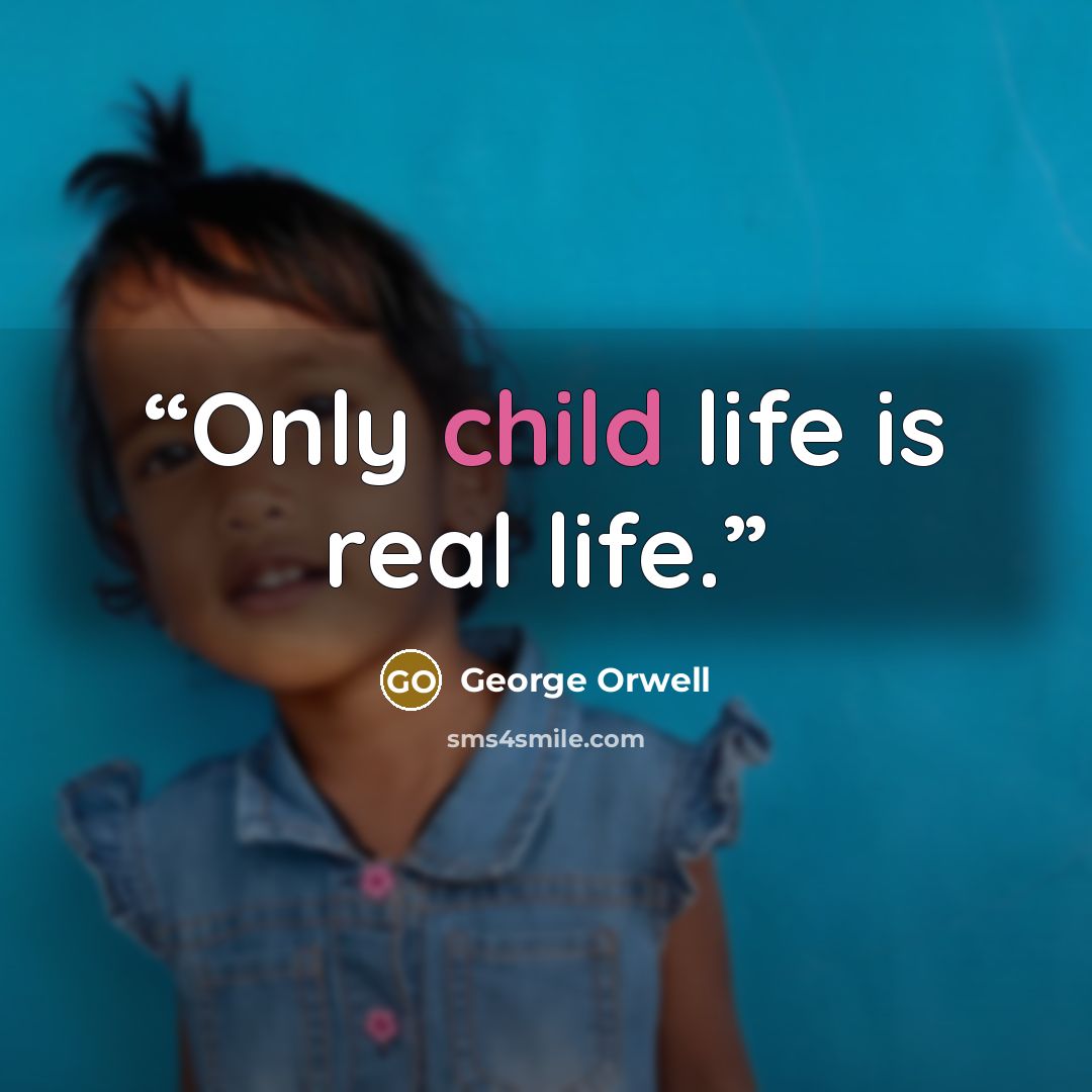 “Only child life is real life.” quote by George Orwell