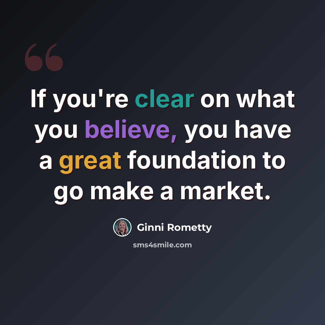 “If you're clear on what you believe, you have a great foundation to go make a market.” quote by Ginni Rometty